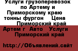 Услуги грузоперевозок по Артему и Приморскому краю, 2 тонны фургон. › Цена ­ 600 - Приморский край, Артем г. Авто » Услуги   . Приморский край